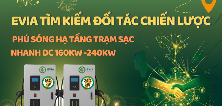 EVIA TÌM KIẾM ĐỐI TÁC CHIẾN LƯỢC: PHỦ SÓNG HẠ TẦNG TRẠM SẠC CÔNG SUẤT CAO 160KW và 240KW.